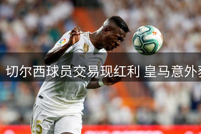 切尔西球员交易现红利 皇马意外获补强良机