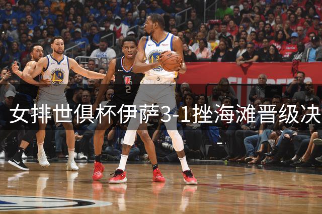 女排世俱杯伊萨3-1挫海滩晋级决赛 博斯独揽23分