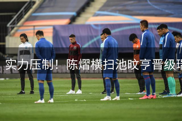 实力压制！陈熠横扫池旼亨晋级瑞典大满贯32强！