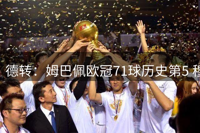 德转：姆巴佩欧冠71球历史第5 穆帅带皇马37场欧冠仅1场没进球