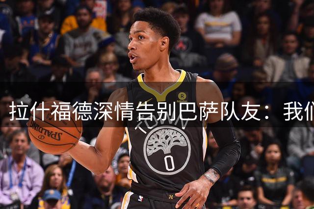 拉什福德深情告别巴萨队友：我们赛场再相逢