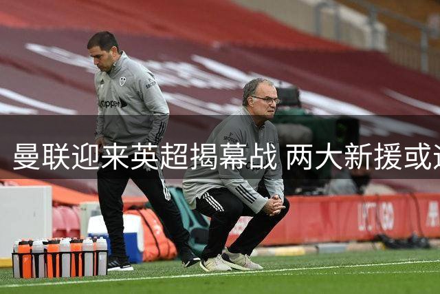 曼联迎来英超揭幕战 两大新援或迎首秀