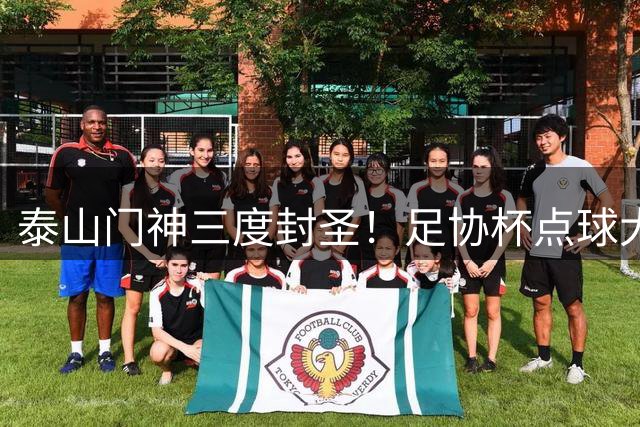 泰山门神三度封圣！足协杯点球大战惊现国产布冯