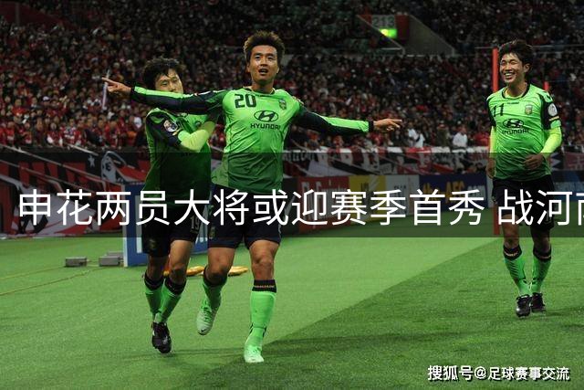 申花两员大将或迎赛季首秀 战河南有望首发登场