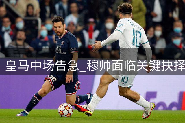 皇马中场告急 穆帅面临关键抉择