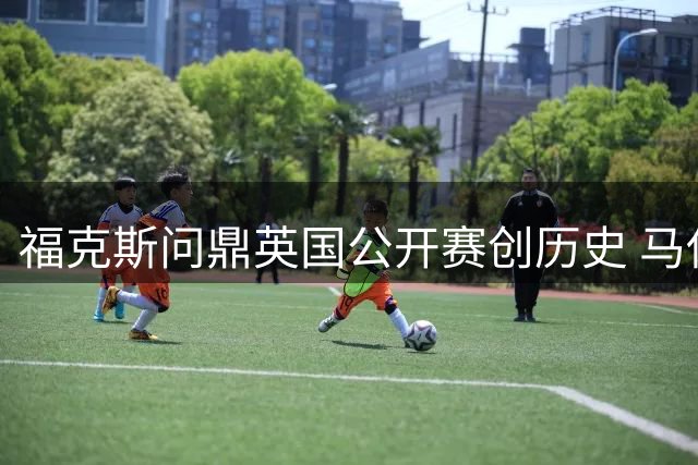 福克斯问鼎英国公开赛创历史 马佐利逆袭多米尼加锦标赛