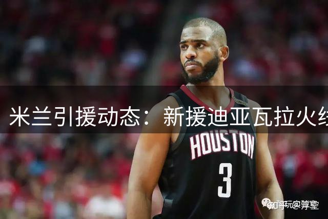 米兰引援动态：新援迪亚瓦拉火线加盟 苏莱成前腰备选方案