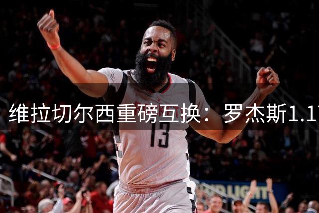 维拉切尔西重磅互换：罗杰斯1.17亿创纪录转会