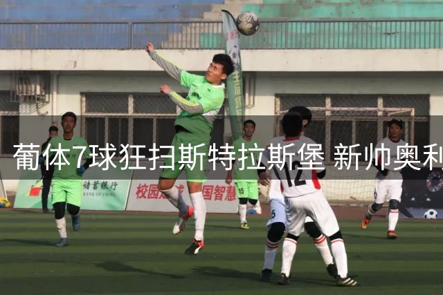 葡体7球狂扫斯特拉斯堡 新帅奥利韦拉首秀创队史耻辱纪录