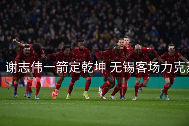谢志伟一箭定乾坤 无锡客场力克苏州迎三胜