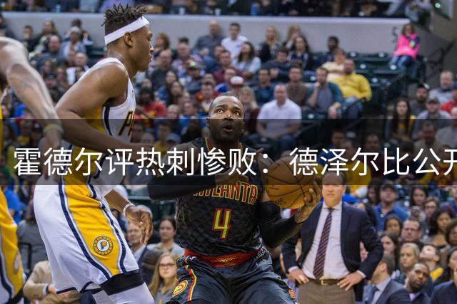 霍德尔评热刺惨败：德泽尔比公开指责穆尔欠妥