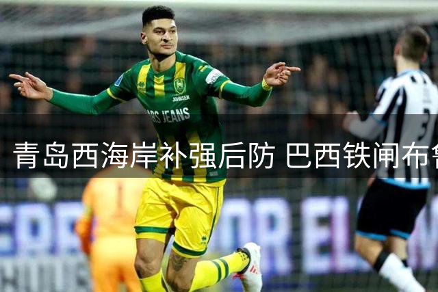 青岛西海岸补强后防 巴西铁闸布鲁诺·维亚纳租借加盟