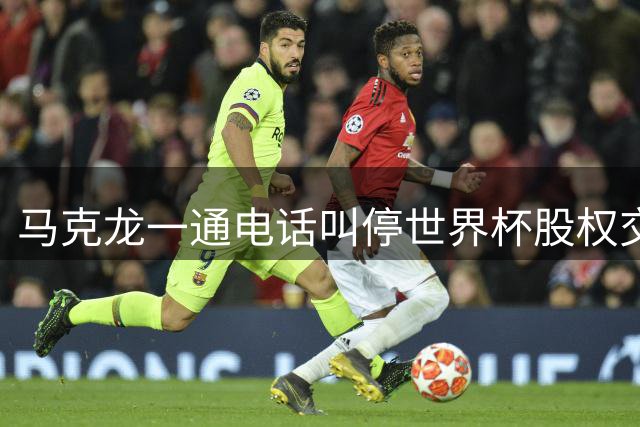 马克龙一通电话叫停世界杯股权交易 欧洲足球为何与国际足联撕破脸？