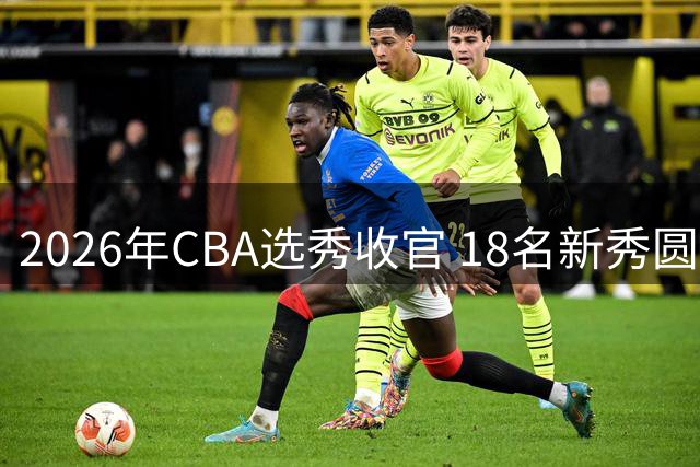2026年CBA选秀收官 18名新秀圆梦职业篮球