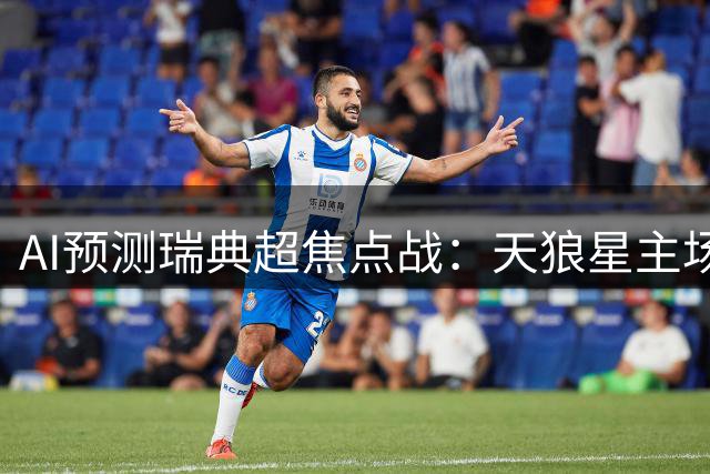 AI预测瑞典超焦点战：天狼星主场迎战赫根